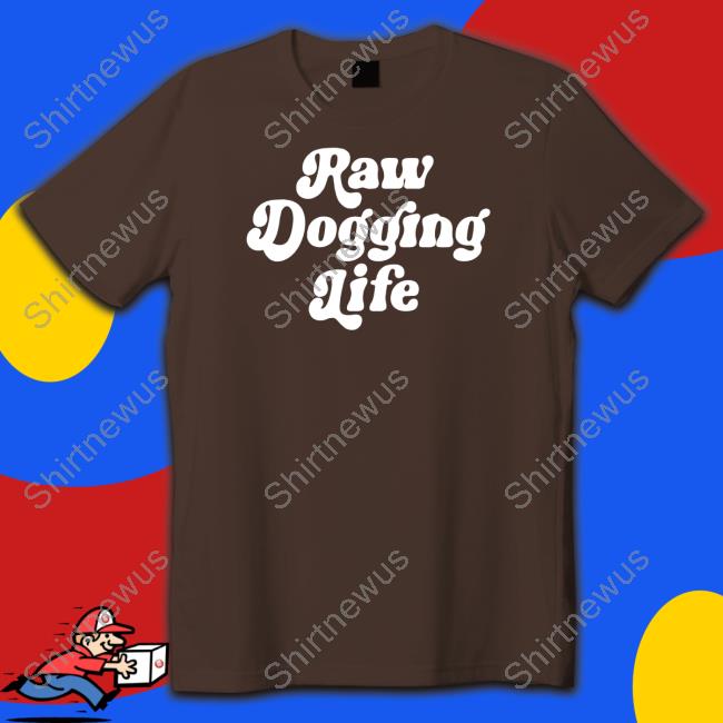Raw Dogging Life Shirts Shitheadsteve Shop
