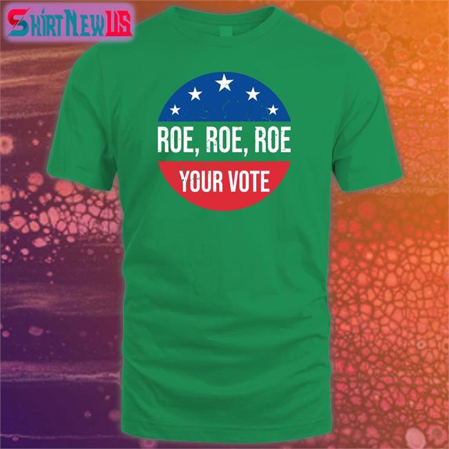 Roe Roe Roe Your Vote Shirts