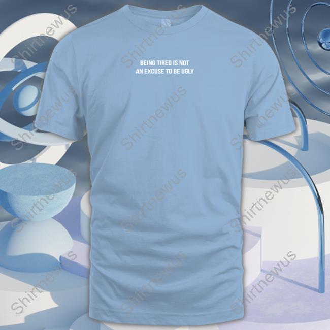 Official Leo Skepi Merch Being Tired Is Not An Excuse To Be Ugly T Shirts