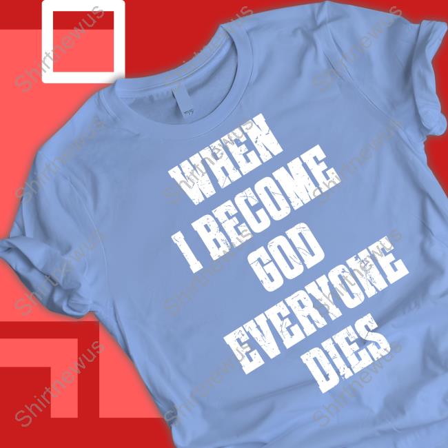 When I Become God Everyone Dies Tee When I Become God Everyone Dies Tee Shirt
