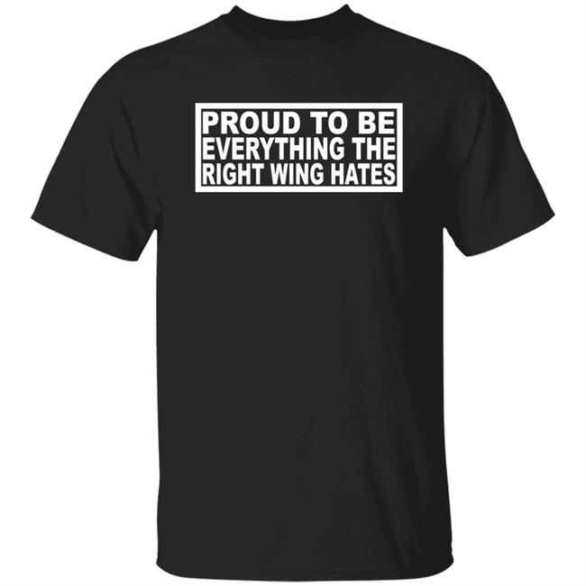 Proud To Be Everything The Right Wing Hates Shirt Ryan Shead