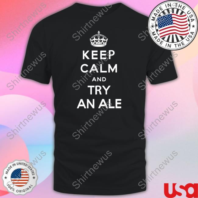 Keep Calm And Try An Ale T-Shirt Shirts That Go Hard Twitter
