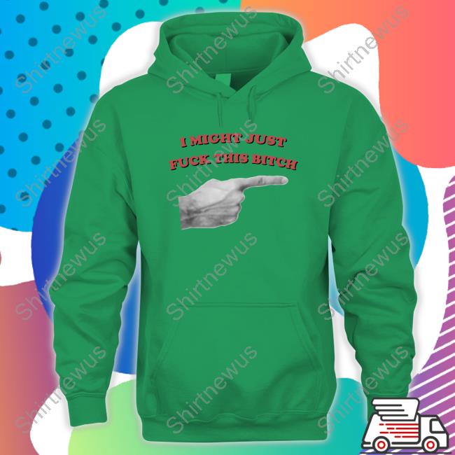 Official I Might Just Fuck This Bitch Shirt