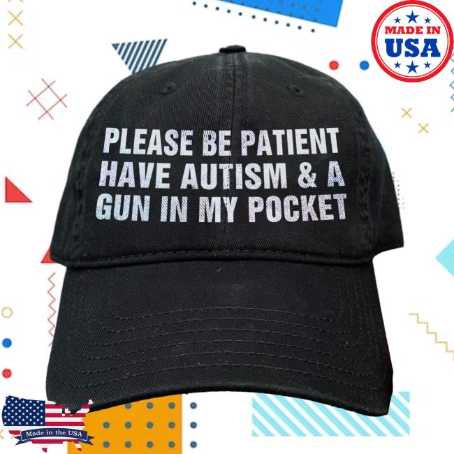 Please Be Patient I Have Autism & A Gun In My Pocket Hat
