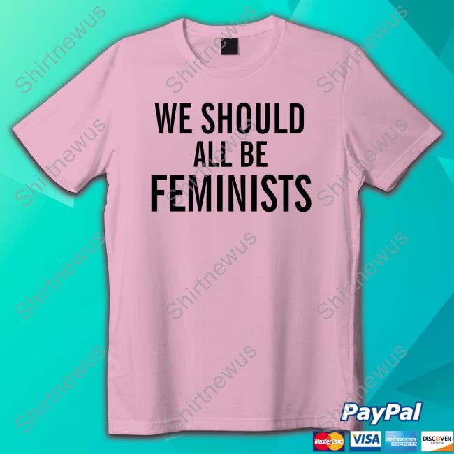 We Should All Be Feminists Shirts