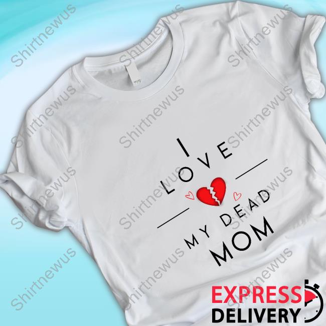 Official I Love My Dead Mom T-Shirt