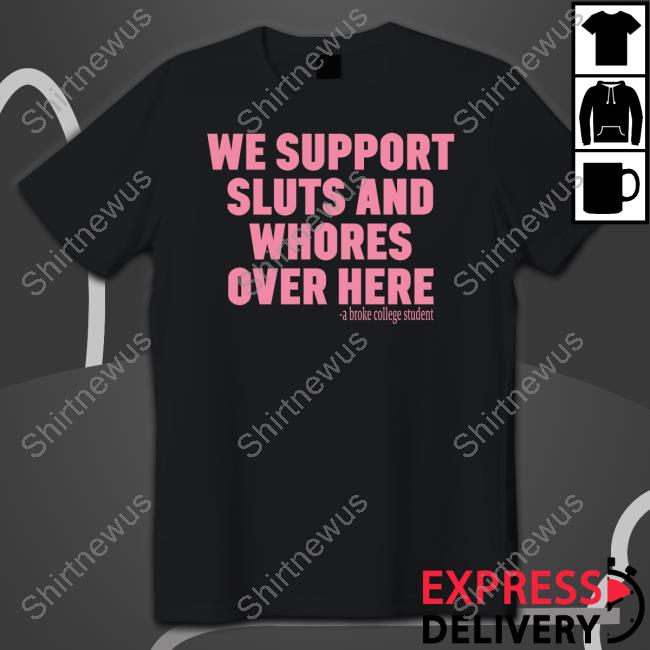We Support Sluts And Whores Over Here Shirts