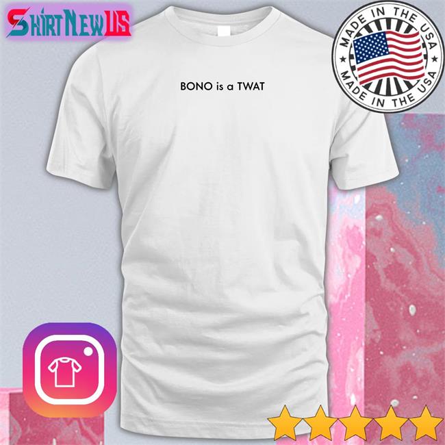 Shirts That Go Hard BONO is a TWAT Tee Shirt