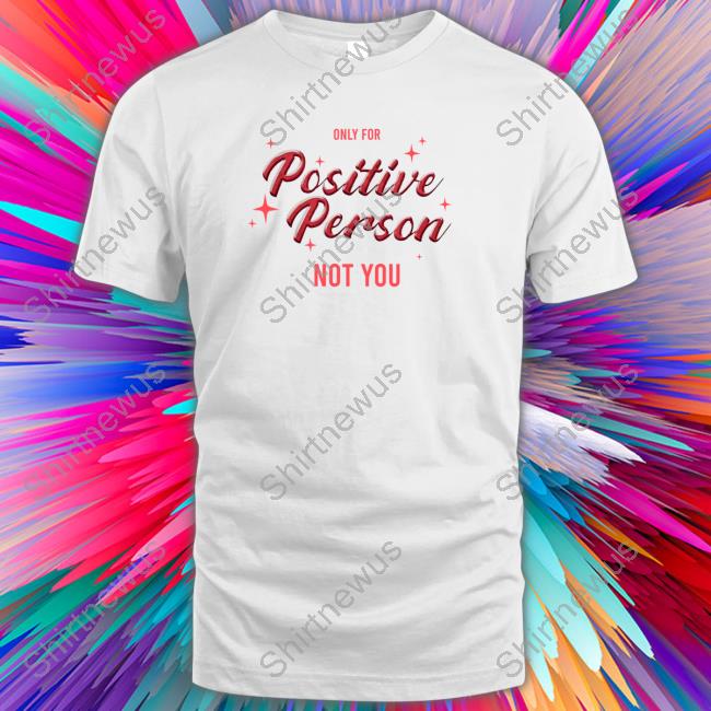 Only For Positive Person Not You Tee Shirt Winmetawin Velencebkk