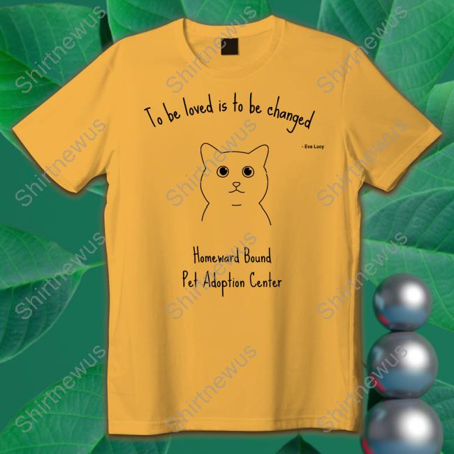 To Be Loved Is To Be Changed Shirt