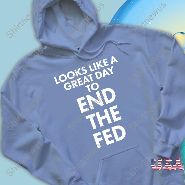 Looks Like A Great Day To End The Fed Sweatshirt The Redheaded libertarian