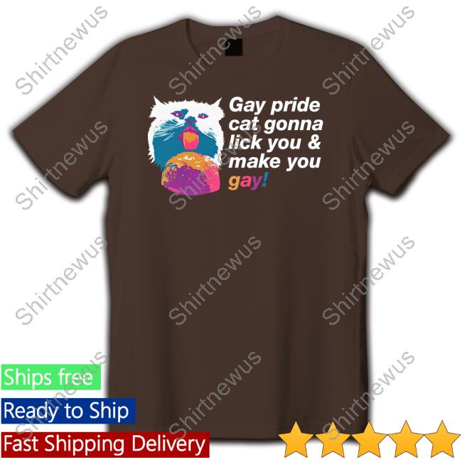 Shirts That Go Hard Gay Pride Cat Gonna Lick You & Make You Gay T Shirts Chad Mize