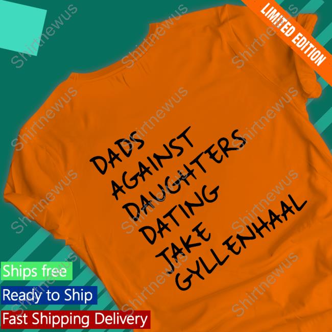 Dads Against Daughters Dating Jake Gyllenhaal Shirt Feitelberg
