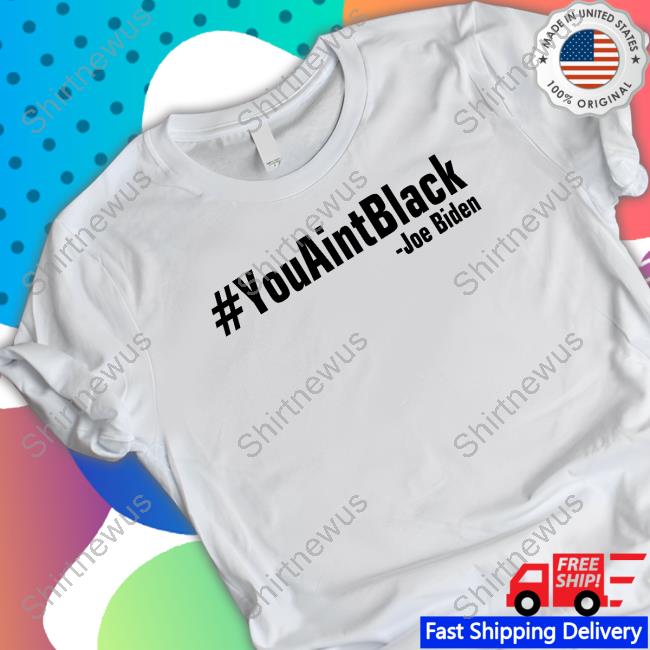 Official You Aint Black Joe Biden Shirt