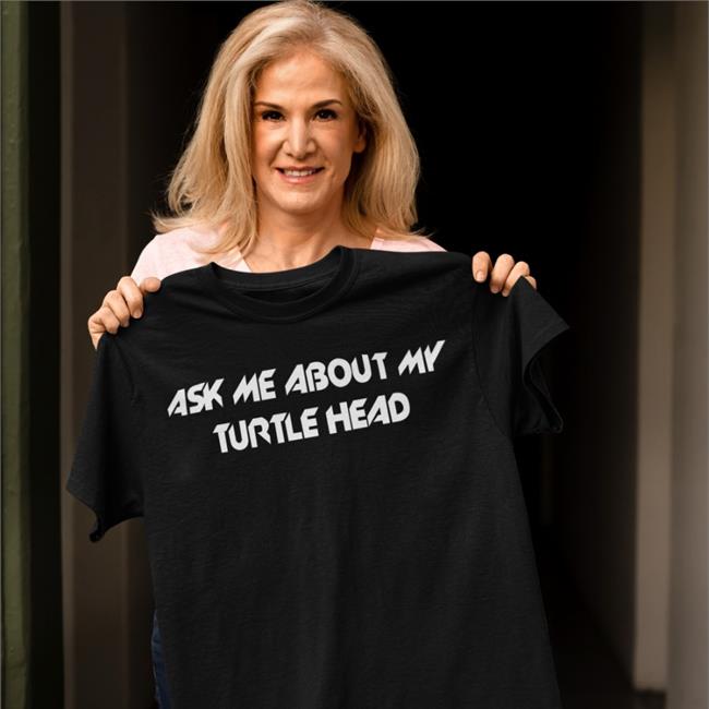 Ask Me About My Turtle Head T Shirt Shirts That Go Hard