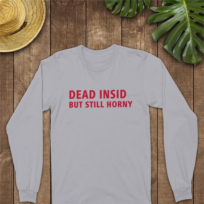 Dead Inside But Still Horny Tee Shirt