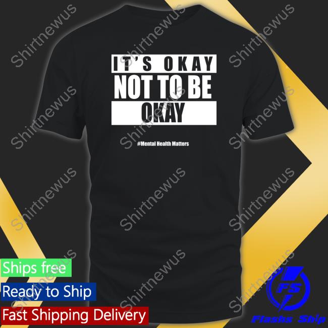 It's Okay Not To Be Okay Mental Health Matters Tee Shirt