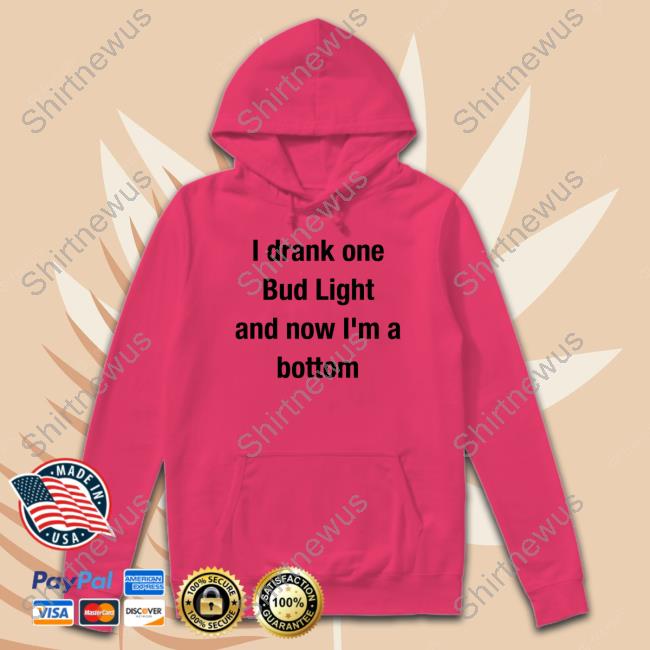 I Drank One Bud Light And Now I'm A Bottom Tee