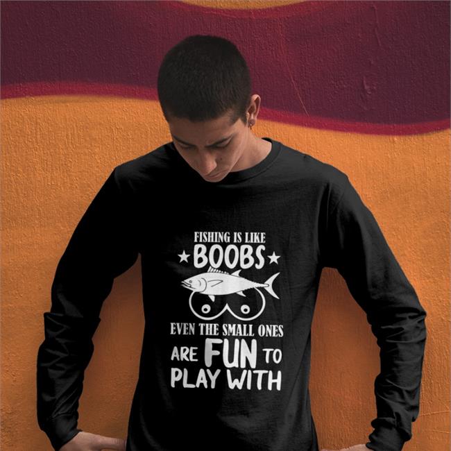 Fishing Is Like Boobs Shirts Even The Small Ones Are Fun To Play With