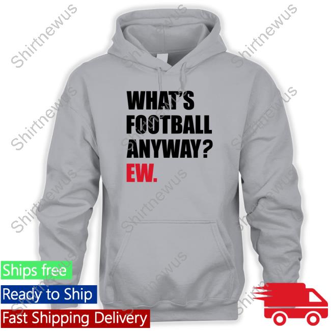 What's Football Anyway Ew Tee Shirt Official Breakingt What's Football Anyway Ew Tee