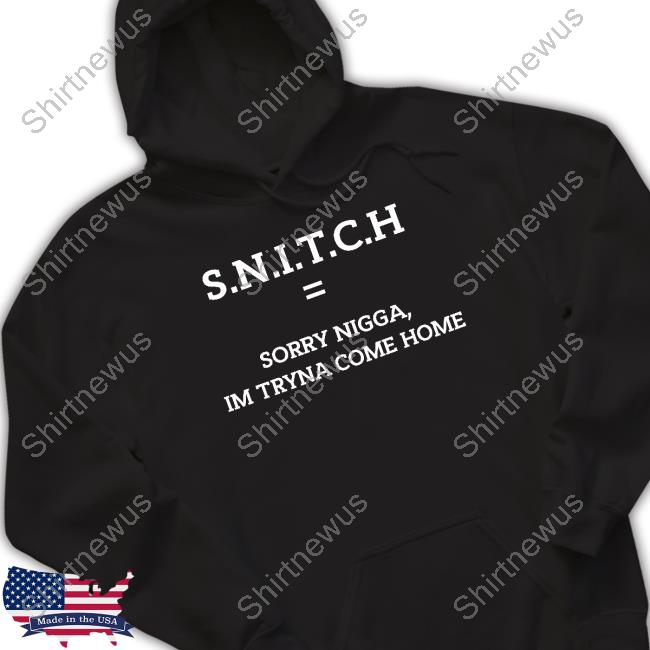 SNITCH Equal Sorry Nigga Im Tryna Come Home T Shirts