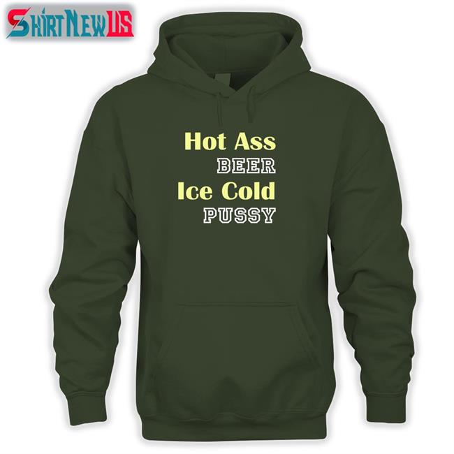 Shirts That Go Hard Hot Ass Beer Ice Cold Pussy Tee Shirtsthtgohard