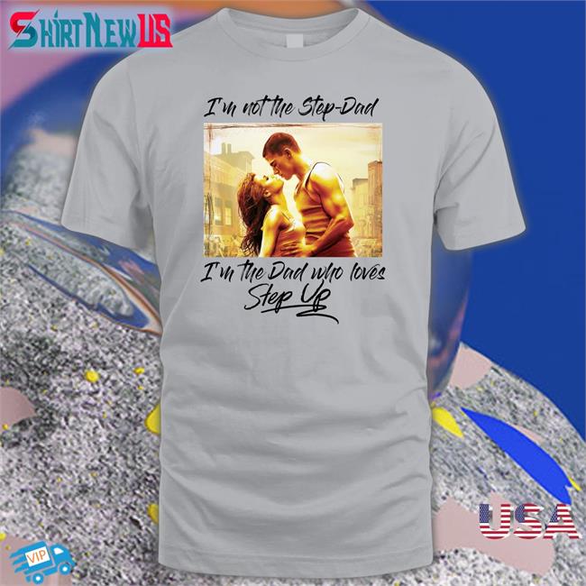 I'm Not The Step Dad I'm The Dad Who Loves Step Up Shirt Shirts That Go Hard