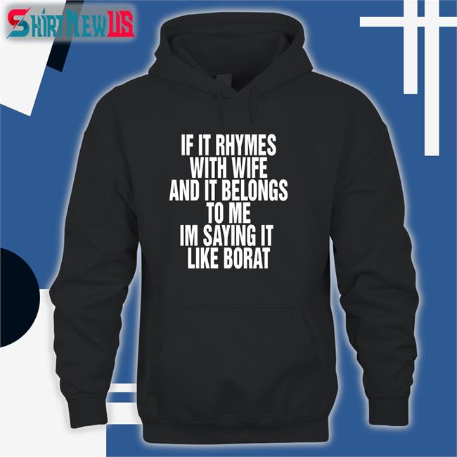 Shirts That Go Hard If It Rhymes With Wife And It Belongs To Me Im Saying It Like Borat Shirt