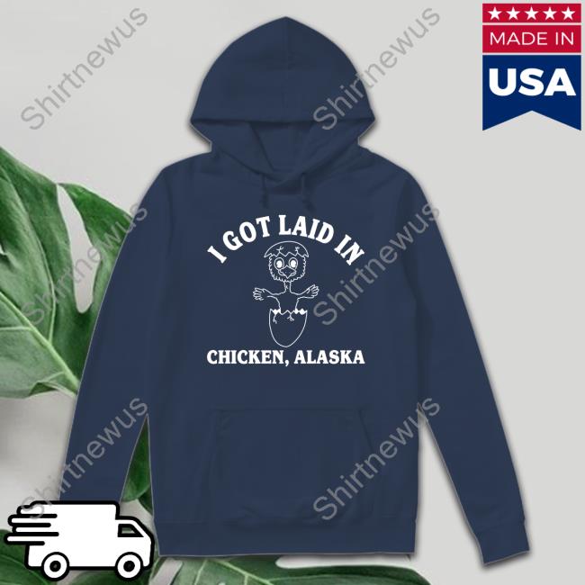 Official I Got Laid In Chicken Alaska Shirts