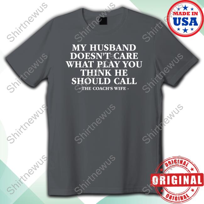 My Husband Doesn't Care What Play You Think He Should Call The Coach's Wife Shirt