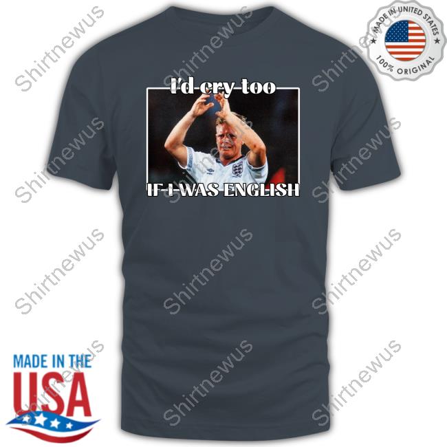 Gazza I'd Cry Too If I Was English Tee Shirt