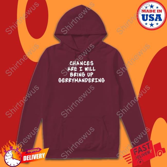 Chances Are I Will Bring Up Gerrymandering Tee Shirt