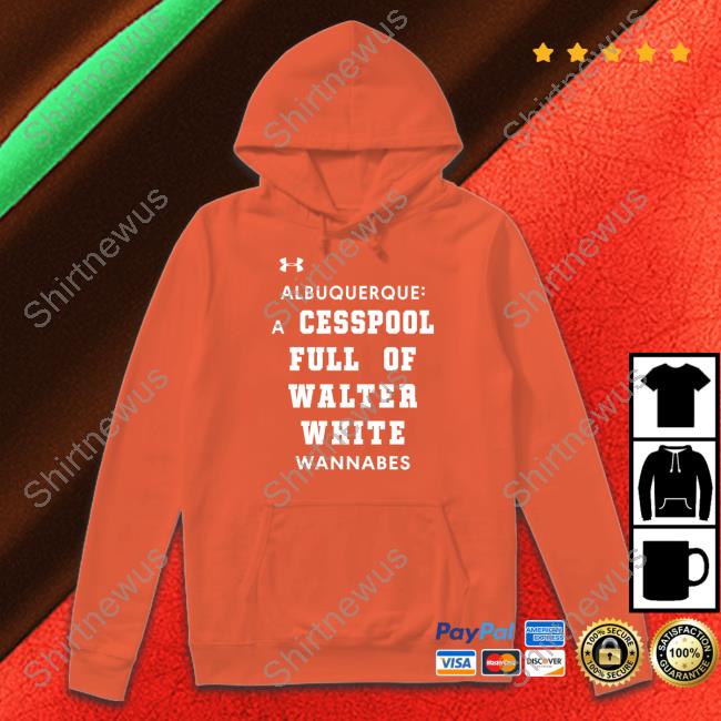 Shirts That Go Hard Albuquerque A Cesspool Full Of Walter White Wannabes Shirt Albuquerque A Cesspool Full Of Walter White Wannabes Shirts