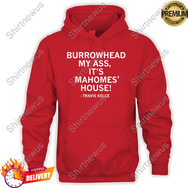 Burrowhead My Ass It's Mahomes' House Shirts