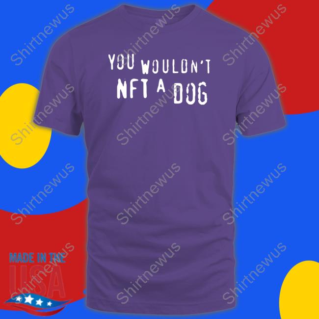 You Wouldn't Nft A Dog Shirts