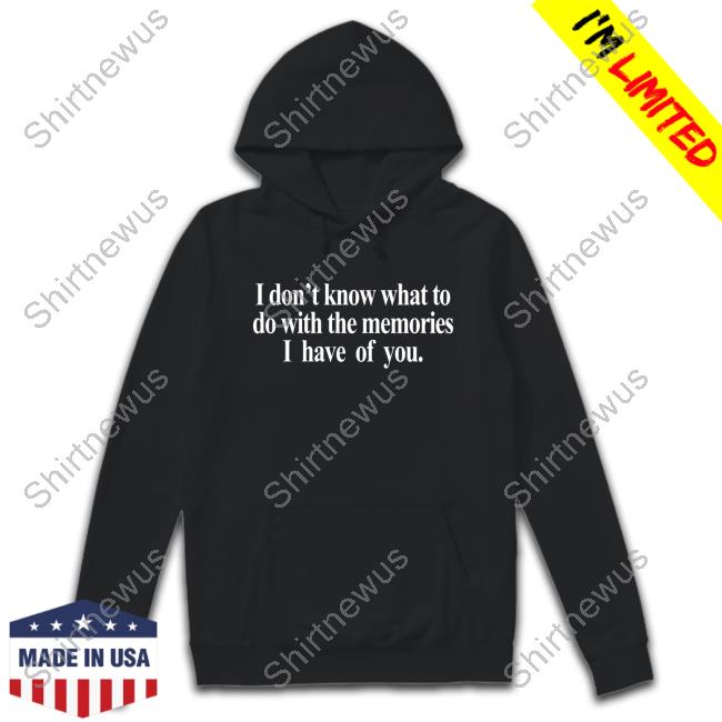 Official Get Some Sleep Merch I Don't Know What To Do With The Memories I Have Of You Sweatshirt