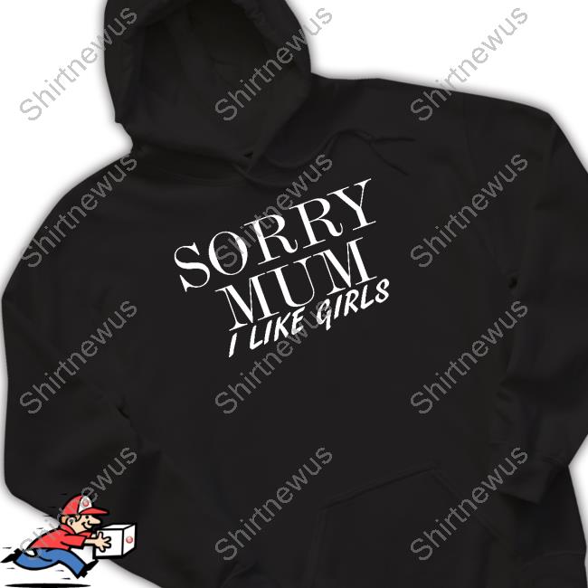 Official Sorry Mum I Like Girls Shirt