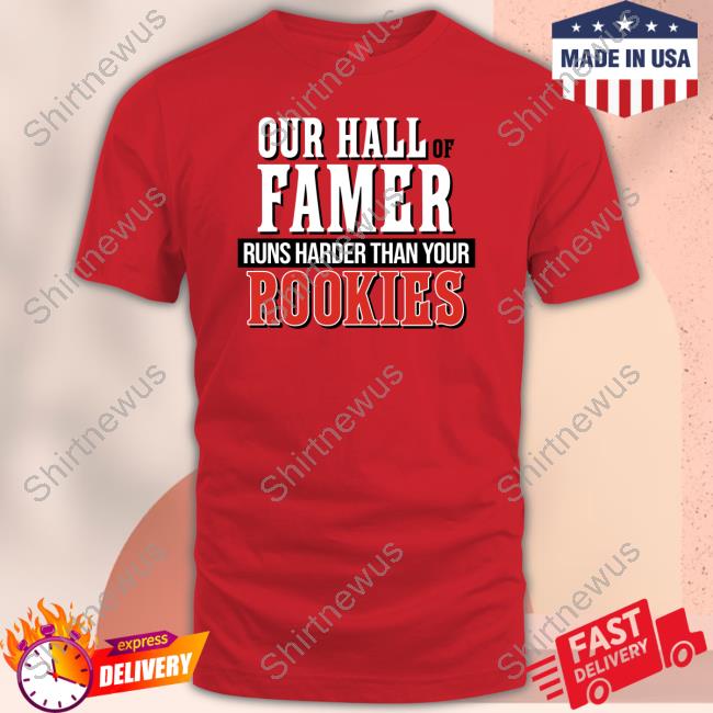 Our Hall of Famer Runs Harder Than Your Rookies Shirts