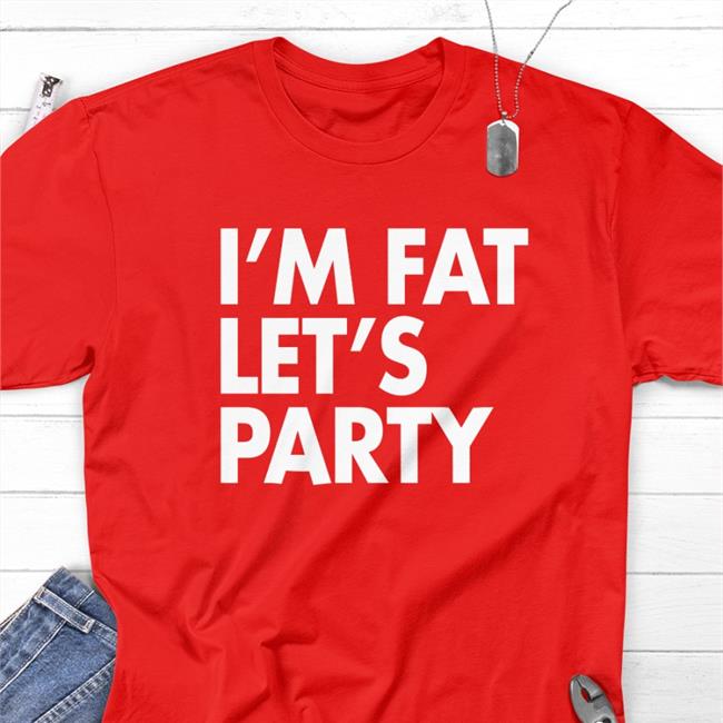 I'm Fat Let’S Party T Shirts Fan Emily Nyman