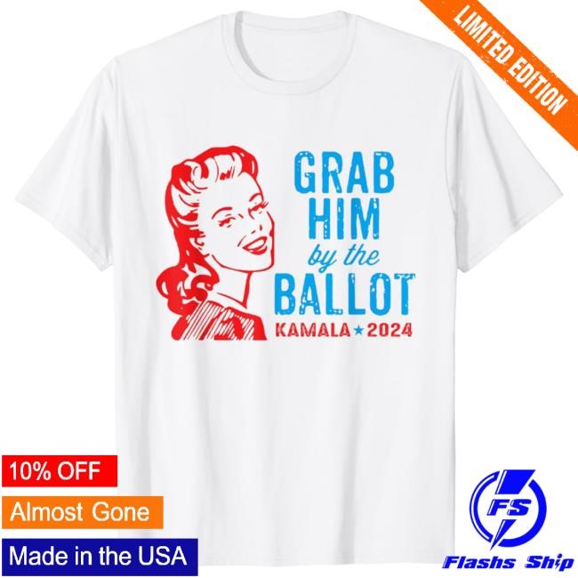Grab Him By The Ballot Kamala 2024 Shirt Shirt