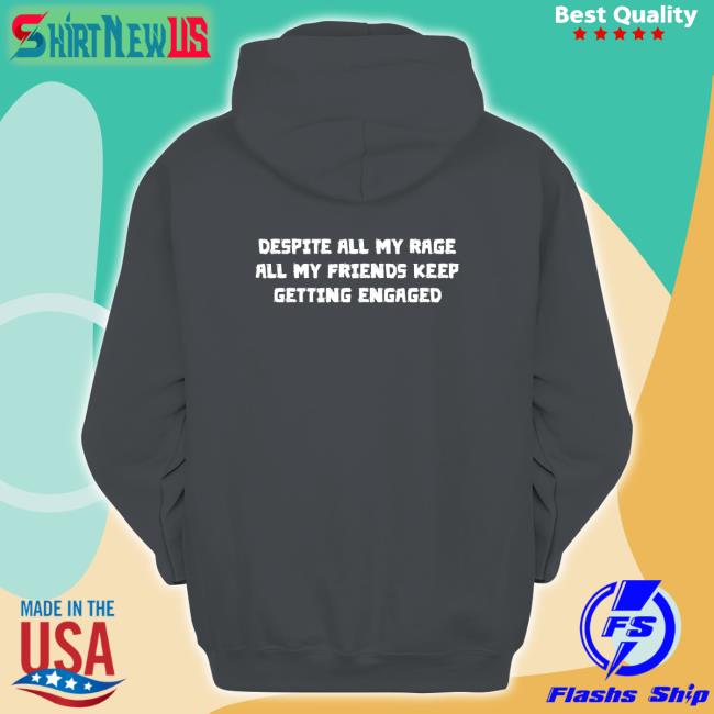 Shirts That Go Hard Goodshirts Merch Despite All My Rage All My Friends Keep Getting Engaged Shirt