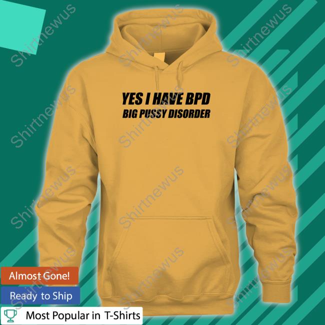 Yes I Have Bpd Big Pussy Disorder Tank Official Yes I Have Bpd Big Pussy Disorder Hoodie