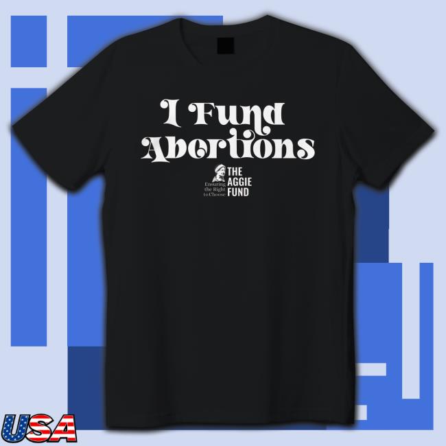 Official The aggie fund I fund abortions T-Shirt