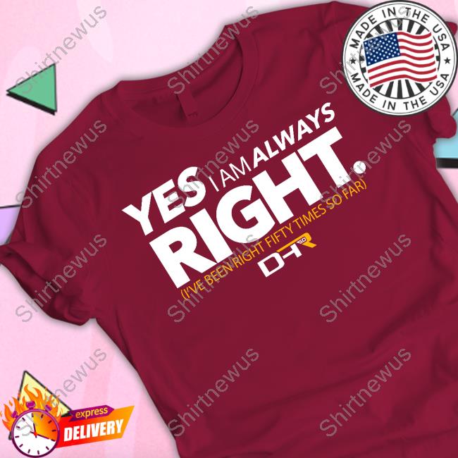 Yes I Am Always Right Shirt Dhr 50 Wins Tee