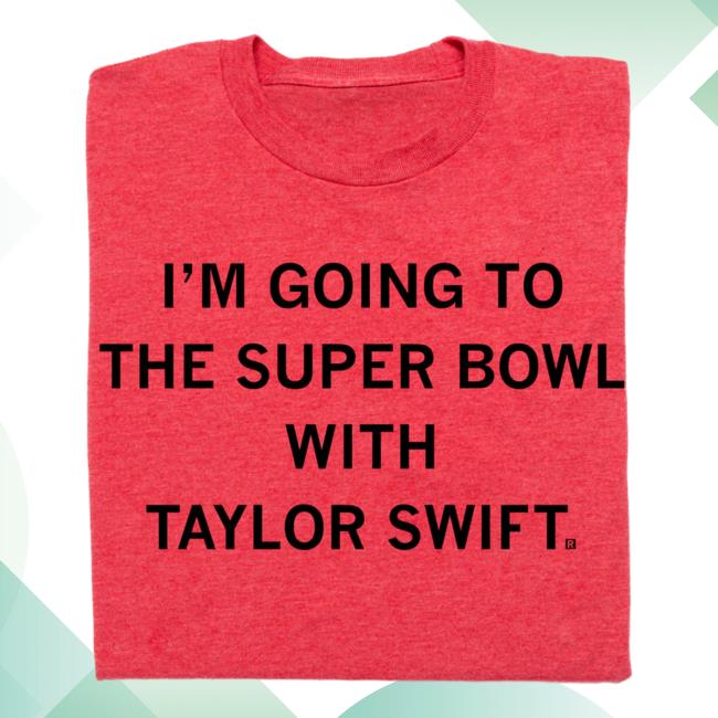 Official Ray Gun Store Shop I'm Going To The Super Bowl With Taylor Swift Tees