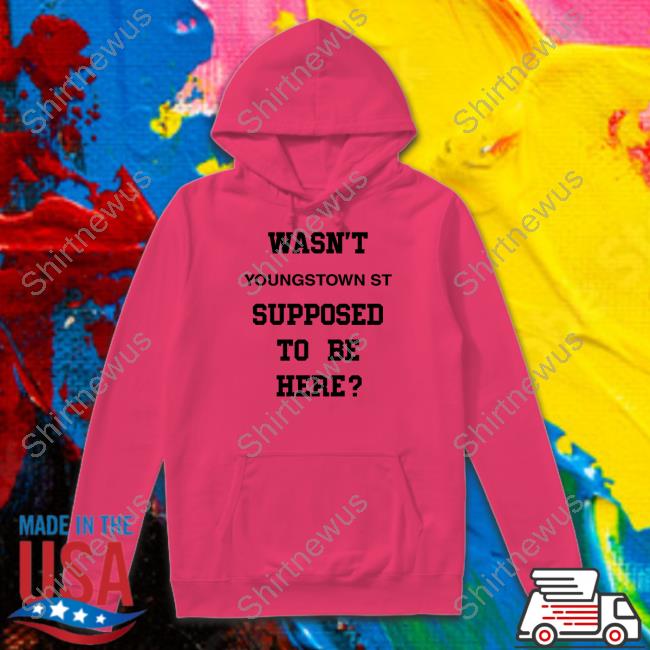 Wasn't Youngstown St Supposed To Be Here Shirt