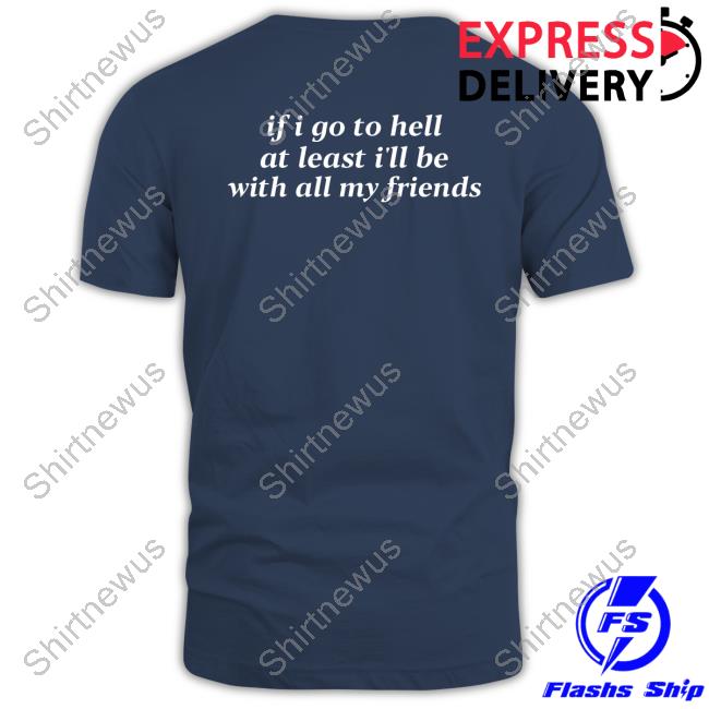 If I Go To Hell At Least I'll Be With All My Friends Sweatshirt