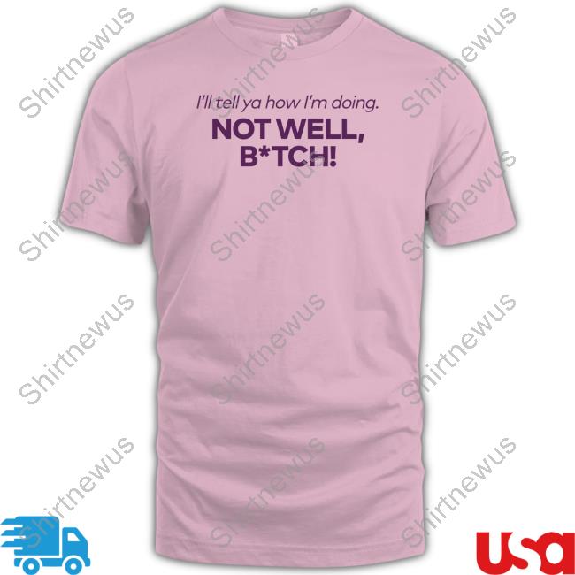 Bravo Merch I'll Tell Ya How I'm Doing Not Well Bitch Tee Shirt