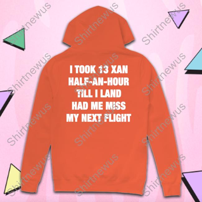 Shirts That Go Hard I Took 13 Xan Half An Hour Till I Land Had Me Miss My Next Flight Shirt Shirtsthtgohard