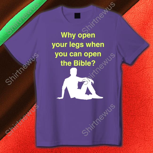Shirts That Go Hard Why Open Your Legs When You Can Open The Bible T Shirts Shirtsthtgohard
